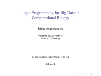 Logic Programming for Big Data in  Computational Biology  Nicos Angelopoulos  Wellcome Sanger