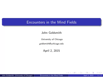 Encounters in the Mind Fields  John Goldsmith  University of Chicago  goldsmith@uchicago.edu  April