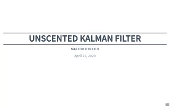UNSCENTED KALMAN FILTER  UNSCENTED KALMAN FILTER  MATTHIEU BLOCH  April 21, 2020  1 / 9  RECAP: