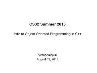 CS32 Summer 2013  Intro to Object-Oriented Programming in C++  Victor Amelkin  August 12, 2013