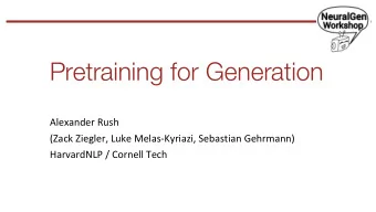 Pretraining for Generation  Alexander Rush  (Zack Ziegler, Luke Melas-Kyriazi, Sebastian Gehrmann)