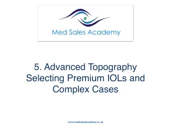 5. Advanced Topography  Selecting Premium IOLs and  Complex Cases  www.medsalesacademy.co.uk