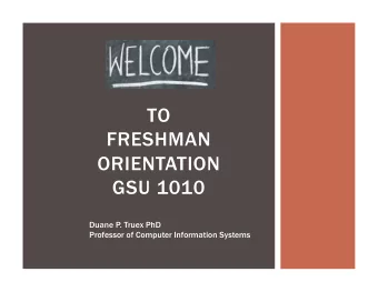 TO  FRESHMAN  ORIENTATION GSU 1010  Duane P. Truex PhD  Professor of Computer Information Systems