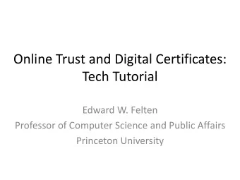 Online Trust and Digital Certificates:  Tech Tutorial  Edward W. Felten  Professor of Computer