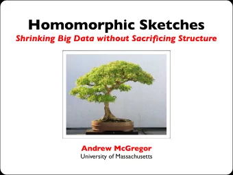 Homomorphic Sketches  Shrinking Big Data without Sacrificing Structure  Andrew McGregor  University
