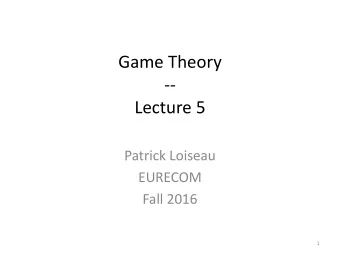 Game Theory  --  Lecture 5  Patrick Loiseau  EURECOM  Fall 2016  1  Lecture 3-4 recap  Defined