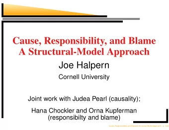 Cause, Responsibility, and Blame  A Structural-Model Approach  Joe Halpern  Cornell University