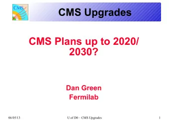 CMS Upgrades  CMS Plans up to 2020/  2030?  Dan Green  Fermilab  06/05/13  U of D0  CMS Upgrades