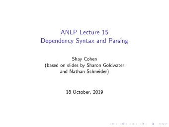 ANLP Lecture 15  Dependency Syntax and Parsing  Shay Cohen  (based on slides by Sharon Goldwater