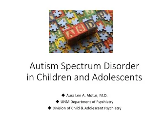 Autism Spectrum Disorder in Child ren and Adolescents  Aura Lee A. Motus, M.D.  UNM