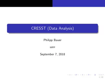 CRESST (Data Analysis)  Philipp Bauer  MPP  September 7, 2018  1 / 22  Goal of this talk  Very