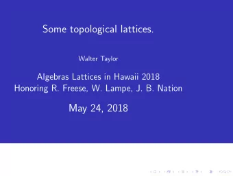 Some topological lattices.  Walter Taylor  Algebras Lattices in Hawaii 2018  Honoring R. Freese, W.