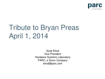 Tribute to Bryan Preas  April 1, 2014  Scott Elrod  Vice President  Hardware Systems Laboratory