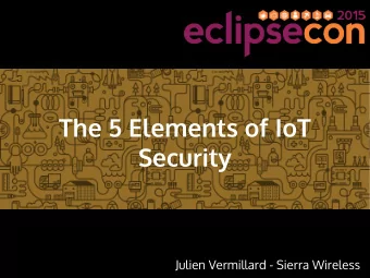 The 5 Elements of IoT  Security  Julien Vermillard - Sierra Wireless  Who am I? Software Engineer