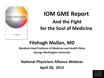 IOM GME Report  And the Fight for the Soul of Medicine  Fitzhugh Mullan, MD  Murdock Head Professor