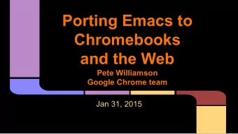 Porting Emacs to  Chromebooks  and the Web  Pete Williamson  Google Chrome team  Jan 31, 2015