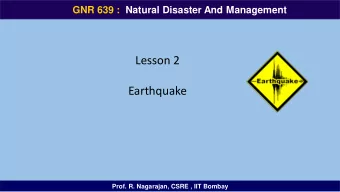 Earthquake  Prof. R. Nagarajan, CSRE , IIT Bombay  GNR 639  GNR 639 :  Natural Disaster And