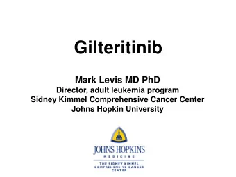 Gilteritinib  Mark Levis MD PhD  Director, adult leukemia program  Sidney Kimmel Comprehensive