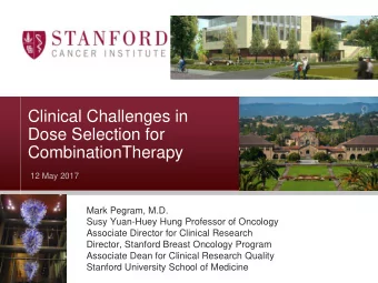 Clinical Challenges in  Dose Selection for  CombinationTherapy  12 May 2017  Mark Pegram, M.D.