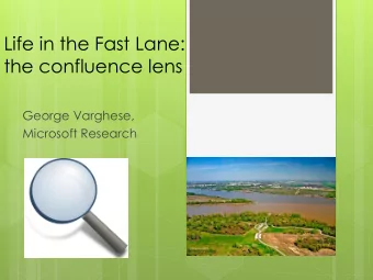 Life in the Fast Lane:  the confluence lens  George Varghese,  Microsoft Research  I drive fast