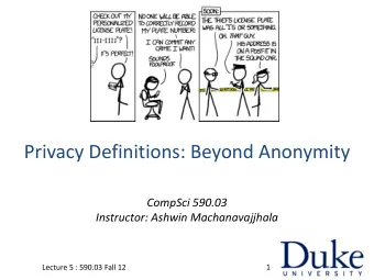 Privacy Definitions: Beyond Anonymity  CompSci 590.03  Instructor: Ashwin Machanavajjhala  Lecture