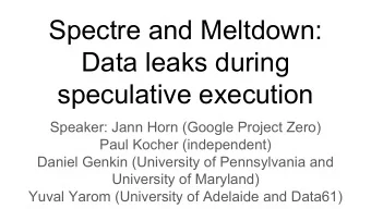 Spectre and Meltdown:  Data leaks during  speculative execution  Speaker: Jann Horn (Google Project