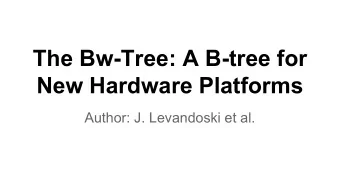 The Bw-Tree: A B-tree for  New Hardware Platforms  Author: J. Levandoski et al. B uzz w ord  The