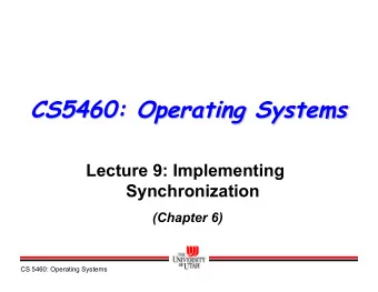 CS5460: Operating Systems  Lecture 9: Implementing  Synchronization  (Chapter 6)  CS 5460: