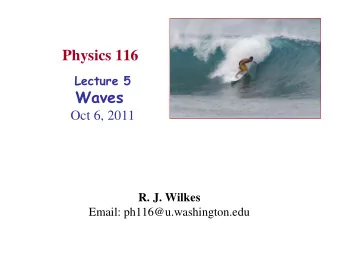 Physics 116  Lecture 5  Waves  Oct 6, 2011  R. J. Wilkes  Email: ph116@u.washington.edu