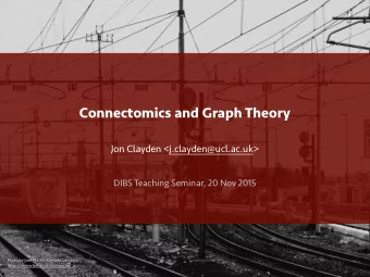 Connectomics and Graph Theory  Jon Clayden &lt;j.clayden@ucl.ac.uk&gt;  DIBS Teaching Seminar, 20