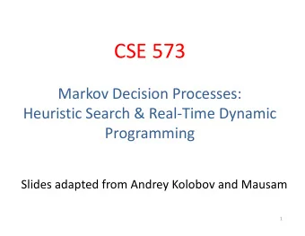 CSE 573  Markov Decision Processes:  Heuristic Search &amp; Real-Time Dynamic  Programming  Slides