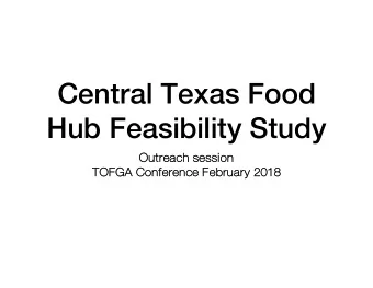 Central Texas Food  Hub Feasibility Study  Ou  Outrea  each  ch ses  ession  TO  TOFGA Conference