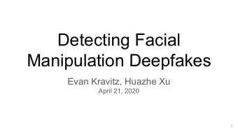 Detecting Facial  Manipulation Deepfakes  Evan Kravitz, Huazhe Xu  April 21, 2020  1  2