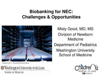 Biobanking for NEC:  Challenges &amp; Opportunities  Misty Good, MD, MS  Division of Newborn