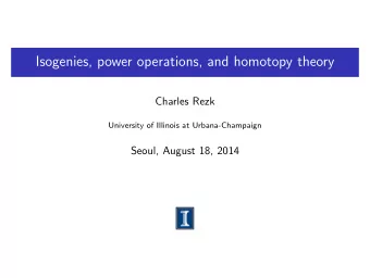 Isogenies, power operations, and homotopy theory  Charles Rezk  University of Illinois at