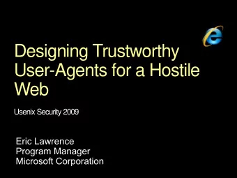Designing Trustworthy  User-Agents for a Hostile  Web  Usenix Security 2009  IE8 Program Manager -