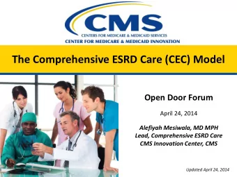 The Comprehensive ESRD Care (CEC) Model  Open Door Forum  April 24, 2014  Alefiyah Mesiwala, MD MPH