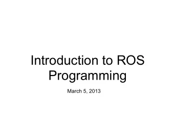 Introduction to ROS  Programming  March 5, 2013  Today  We'll go over a few C++ examples of