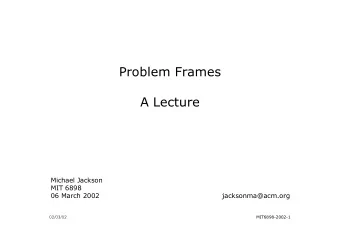 Problem Frames  A Lecture  Michael Jackson  MIT 6898  06 March 2002