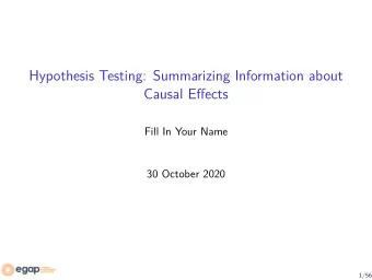 Hypothesis Testing: Summarizing Information about  Causal Effects  Fill In Your Name  30 October