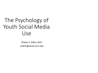 The Psychology of  Youth Social Media  Use  Shawn S. Sidhu, M.D.  ssidhu@salud.unm.edu  References