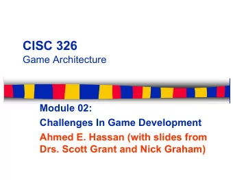 CISC 326  Game Architecture  Module 02:  Challenges In Game Development  Ahmed E. Hassan (with