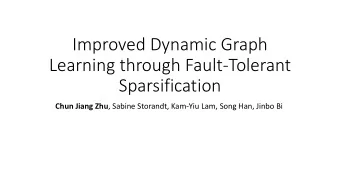 Improved Dynamic Graph  Learning through Fault-Tolerant  Sparsification Chun Jiang Zhu , Sabine