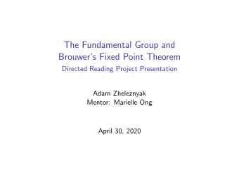 The Fundamental Group and  Brouwers Fixed Point Theorem  Directed Reading Project Presentation