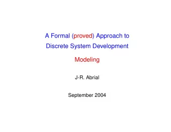 A Formal (proved) Approach to  Discrete System Development  Modeling  J-R. Abrial  September 2004