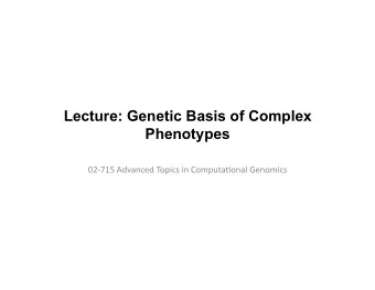 Lecture: Genetic Basis of Complex  Phenotypes  02-715  Advanced  Topics  in