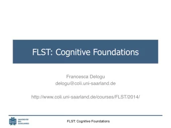FLST: Cognitive Foundations Francesca Delogu  delogu@coli.uni-saarland.de