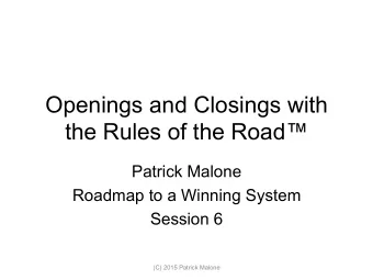 Openings and Closings with  the Rules of the Road  Patrick Malone  Roadmap to a Winning System