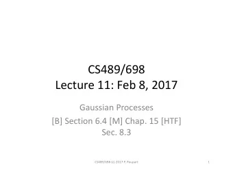 CS489/698  Lecture 11: Feb 8, 2017  Gaussian Processes  [B] Section 6.4 [M] Chap. 15 [HTF]  Sec.