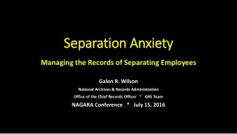 Se  Separation Anxie  iety  ty  Managing the Records of Separating Employees  Galen R. Wilson